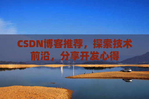 CSDN博客推荐，探索技术前沿，分享开发心得